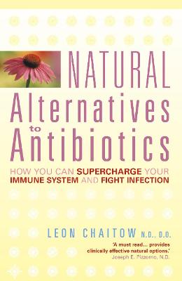 Natural Alternatives to Antibiotics: How You Can Supercharge Your Immune System and Fight Infection - Chaitow, Leon, ND, Do