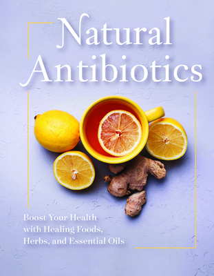 Natural Antibiotics: Boost Your Health with Healing Foods, Herbs, and Essential Oils - Publications International Ltd