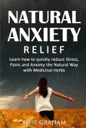 Natural Anxiety Relief: Learn How to Quickly Reduce Stress, Panic and Anxiety the Natural Way with Medicinal Herbs