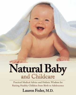 Natural Baby and Childcare: Practical Medical Advice and Holistic Wisdom for Raising Healthy Children from Birth to Adolescence - Feder, Lauren