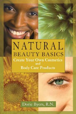 Natural Beauty Basics: Create Your Own Cosmetics and Body Care Products - Byers, Dorie
