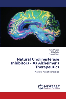 Natural Cholinesterase Inhibitors - As Alzheimer's Therapeutics - Vegad, Kunjal, and Patel, Ekta, and Shah, Dhwani