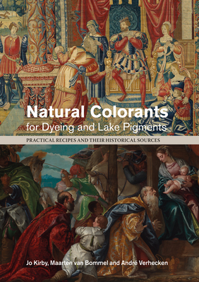 Natural Colorants for Dyeing and Lake Pigments: Practical Recipes and Their Historical Sources - Kirby, Jo (Editor), and Bommel, Maarten van (Editor), and Verhecken, Andre (Editor)