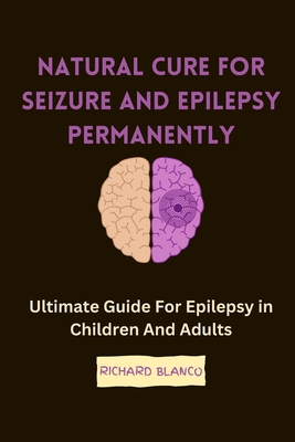Natural Cure for Seizure and Epilepsy Permanently: Ultimate Guide For Epilepsy in Children And Adults - Blanco, Richard