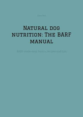 Natural dog nutrition: The BARF manual: -BARF made easy: basics, recipes and tips- - Red, Dave