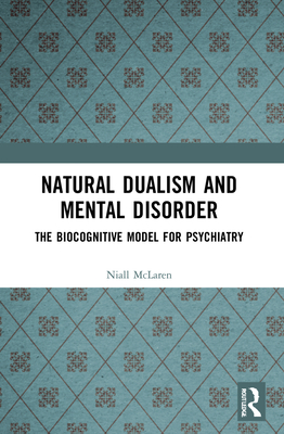 Natural Dualism and Mental Disorder: The Biocognitive Model for Psychiatry - McLaren, Niall