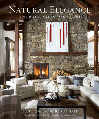 Natural Elegance: Luxurious Mountain Living - Jenkins, Rush, and Baer, Klaus, and Abranowicz, William (Photographer)