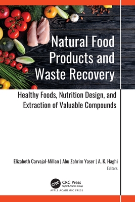 Natural Food Products and Waste Recovery: Healthy Foods, Nutrition Design, and Extraction of Valuable Compounds - Carvajal-Millan, Elizabeth (Editor), and Yaser, Abu Zahrim (Editor), and Haghi, A K (Editor)