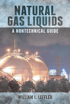 Natural Gas Liquids: A Nontechnical Guide - Leffler, William L.