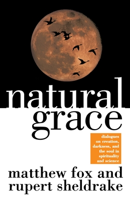 Natural Grace: Dialogues on Creation, Darkness, and the Soul in Spirituality and Science - Fox, Matthew