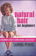 Natural Hair For Beginners: A Beginner's Guide To Going Natural Successfully!