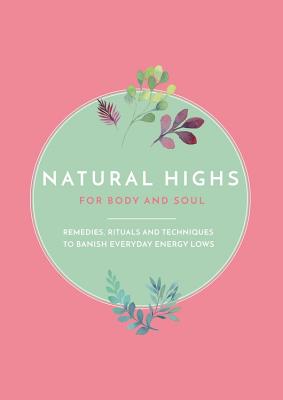 Natural Highs: 70 Instant Energizers for Body and Soul: Instant Energizers for Body and Soul. Remedies, Rituals and Techniques to Banish Everyday Energy Lows - Lambert, Mary