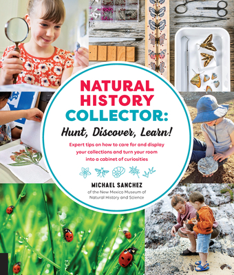 Natural History Collector: Hunt, Discover, Learn!: Expert Tips on How to Care for and Display Your Collections and Turn Your Room Into a Cabinet of Cu - Sanchez, Michael