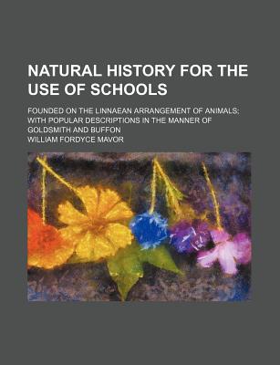 Natural History for the Use of Schools: Founded on the Linnaean Arrangement of Animals; With Popular Descriptions in the Manner of Goldsmith and Buffon - Mavor, William Fordyce