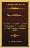 Natural History: Its Rise and Progress in Britain as Developed in the Life and Labours of Leading Naturalists