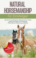 Natural Horsemanship fr Einsteiger: Wie Sie mit einfhlsamer Bodenarbeit Ihr Pferd optimal trainieren und eine enge Pferd-Mensch-Beziehung aufbauen - inkl. Praxisbungen