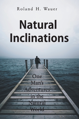 Natural Inclinations: One Man's Adventures in the Natural World - Wauer, Roland H