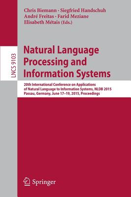 Natural Language Processing and Information Systems: 20th International Conference on Applications of Natural Language to Information Systems, Nldb 2015, Passau, Germany, June 17-19, 2015, Proceedings - Biemann, Chris (Editor), and Handschuh, Siegfried (Editor), and Freitas, Andr (Editor)