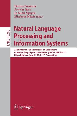 Natural Language Processing and Information Systems: 22nd International Conference on Applications of Natural Language to Information Systems, Nldb 2017, Lige, Belgium, June 21-23, 2017, Proceedings - Frasincar, Flavius (Editor), and Ittoo, Ashwin (Editor), and Nguyen, Le Minh (Editor)