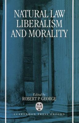 Natural Law, Liberalism, and Morality: Contemporary Essays - George, Robert P (Editor)