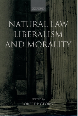 Natural Law, Liberalism, and Morality: Contemporary Essays - George, Robert P (Editor)
