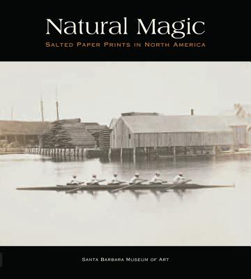 Natural Magic: Salted Paper Prints in North America - Bear, Jordan, and Lord, Russell, and Volpe, Lisa