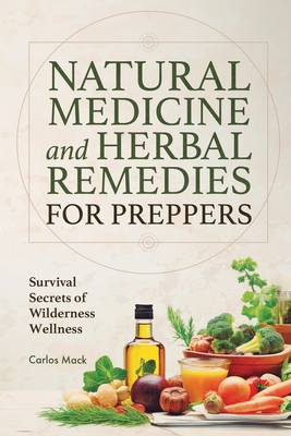 Natural Medicine and Herbal Remedies for Preppers: Survival Secrets of Wilderness Wellness - Mack, Carlos