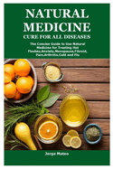 Natural Medicine Cure for All Diseases: The Concise Guide to Use Natural Medicine for Treating Hot Flashes, Anxiety, Menopause, Fibroid, Pain, Arthritis, Cold and Flu