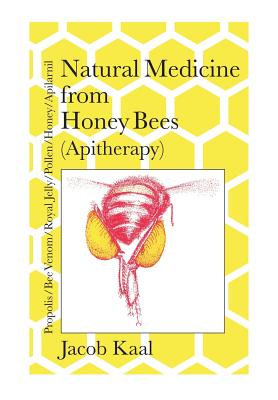 Natural Medicine from Honey Bees (Apitherapy): Bees; propolis, bee venom, royal jelly, pollen, honey, apilarnil - Kaal, Jacob