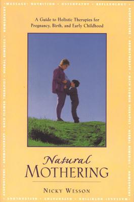 Natural Mothering: A Guide to Holistic Therapies for Pregnancy, Birth, and Early Childhood - Wesson, Nicky