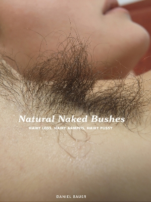 Natural Naked Bushes: Hairy Legs, Hairy Armpits, Hairy Pussy - Bauer, Daniel (Editor)