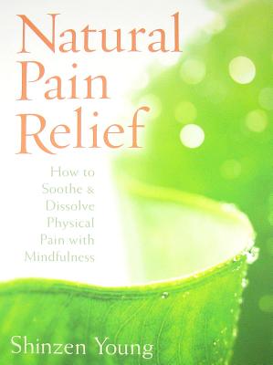 Natural Pain Relief: How to Soothe & Dissolve Physical Pain with Mindfulness - Young, Shinzen