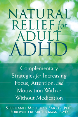 Natural Relief for Adult ADHD: Complementary Strategies for Increasing Focus, Attention, and Motivation With or Without Medication - Sarkis, Stephanie M
