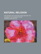 Natural Religion: The Gifford Lectures Delivered Before the University of Glasgow in 1888