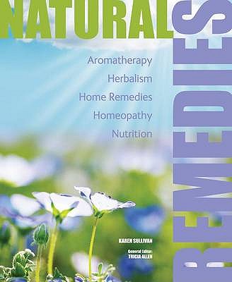 Natural Remedies: Aromatherapy, Herbalism, Home Remedies, Homeopathy, Nutrition - Sullivan, Karen, and Allen, Tricia (General editor)