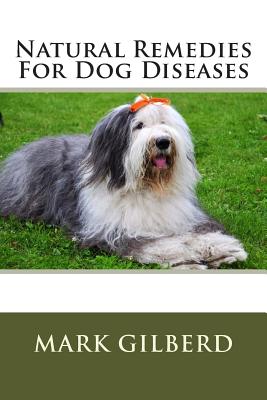 Natural Remedies For Dog Diseases - Gilberd, Mark