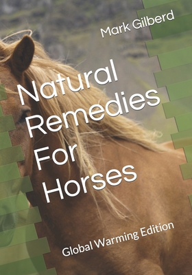 Natural Remedies For Horses: Global Warming Edition - Gilberd, Mark