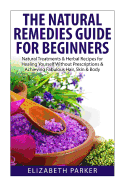 Natural Remedies Guide for Beginners: Natural Treatments and Herbal Recipes for Healing Yourself without Prescriptions and Achieving Fabulous, Skin and Body
