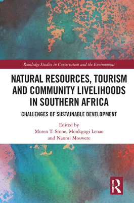 Natural Resources, Tourism and Community Livelihoods in Southern Africa: Challenges of Sustainable Development - Stone, Moren T. (Editor), and Lenao, Monkgogi (Editor), and Moswete, Naomi (Editor)