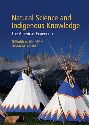 Natural Science and Indigenous Knowledge: The Americas Experience - Johnson, Edward A (Editor), and Arlidge, Susan M (Editor)