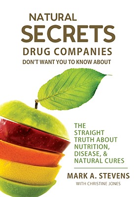Natural Secrets Drug Companies Don't Want You to Know about: The Straight Truth about Nutrition, Disease, & Natural Cures - Stevens, Mark A, and Jones, Christine, Dr.