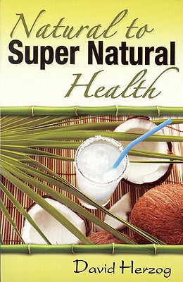 Natural to Supernatural Health - Herzog, David