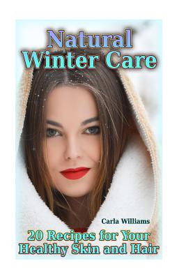 Natural Winter Care: 20 Recipes for Your Healthy Skin and Hair: (Natural Skin Care, Natural Care) - Williams, Carla