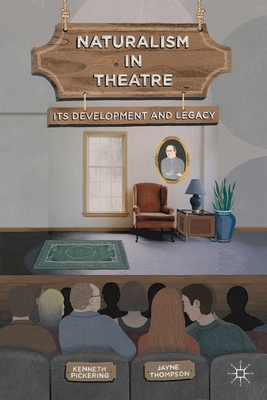 Naturalism in Theatre: Its Development and Legacy - Pickering, Kenneth, and Thompson, Jayne