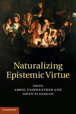 Naturalizing Epistemic Virtue - Fairweather, Abrol (Editor), and Flanagan, Owen (Editor)