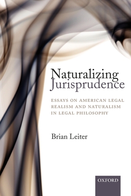 Naturalizing Jurisprudence: Essays on American Legal Realism and Naturalism in Legal Philosophy - Leiter, Brian