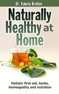 Naturally Healthy at Home: Holistic first aid, herbs, homeopathy and nutrition