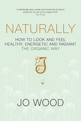 Naturally: How to Look and Feel Healthy, Energetic and Radiant the Organic Way - Wood, Jo