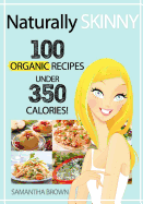 Naturally Skinny: 100 Organic Recipes Under 350 Calories!