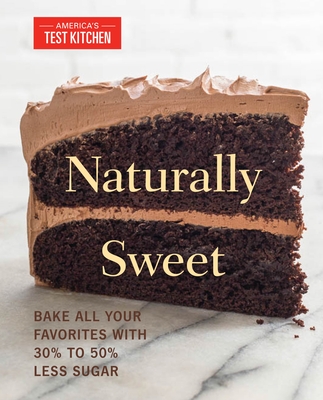 Naturally Sweet: Bake All Your Favorites with 30% to 50% Less Sugar - America's Test Kitchen (Editor)